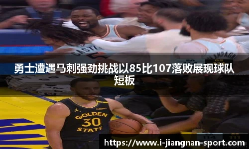 勇士遭遇马刺强劲挑战以85比107落败展现球队短板