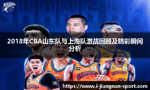 2018年CBA山东队与上海队激战回顾及精彩瞬间分析