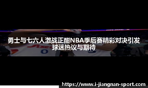 勇士与七六人激战正酣NBA季后赛精彩对决引发球迷热议与期待