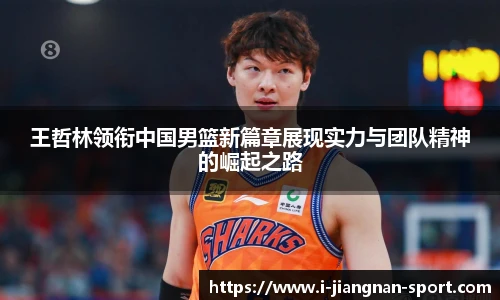 王哲林领衔中国男篮新篇章展现实力与团队精神的崛起之路